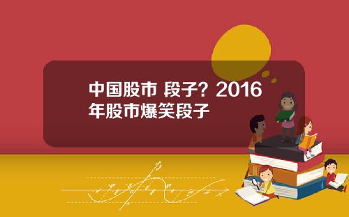 中国股市 段子？2016年股市爆笑段子