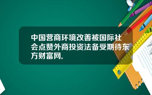 中国营商环境改善被国际社会点赞外商投资法备受期待东方财富网.