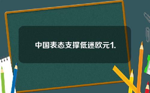 中国表态支撑低迷欧元1.