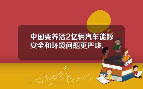 中国要养活2亿辆汽车能源安全和环境问题更严峻.