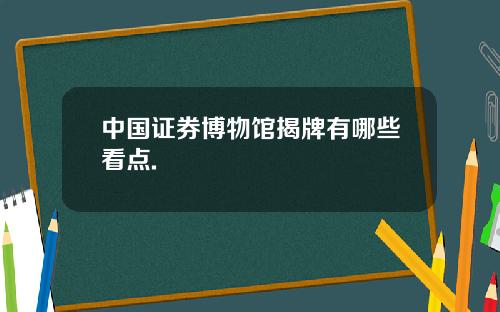 中国证券博物馆揭牌有哪些看点.