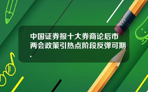 中国证券报十大券商论后市两会政策引热点阶段反弹可期.