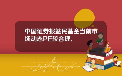 中国证券报益民基金当前市场动态PE较合理.