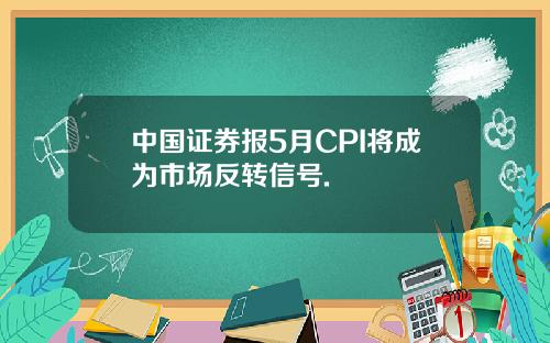 中国证券报5月CPI将成为市场反转信号.