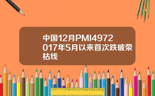 中国12月PMI4972017年5月以来首次跌破荣枯线