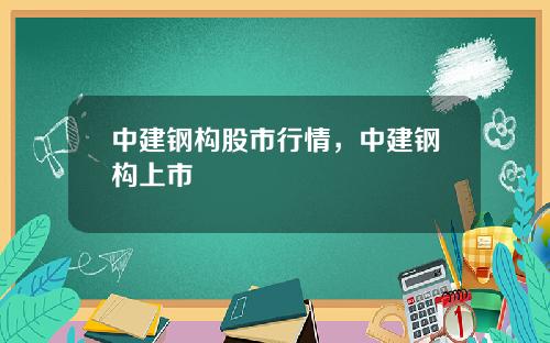 中建钢构股市行情，中建钢构上市