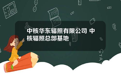 中核华东辐照有限公司 中核辐照总部基地