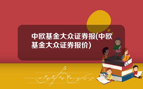 中欧基金大众证券报(中欧基金大众证券报价)