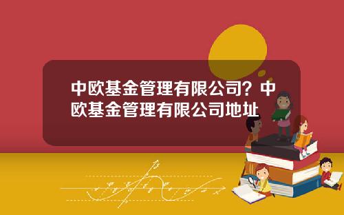 中欧基金管理有限公司？中欧基金管理有限公司地址