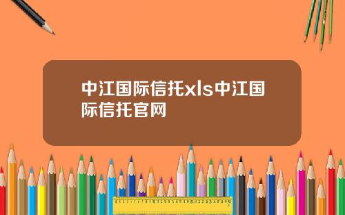 中江国际信托xls中江国际信托官网