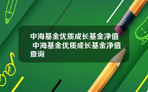 中海基金优质成长基金净值 中海基金优质成长基金净值查询