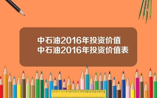 中石油2016年投资价值中石油2016年投资价值表