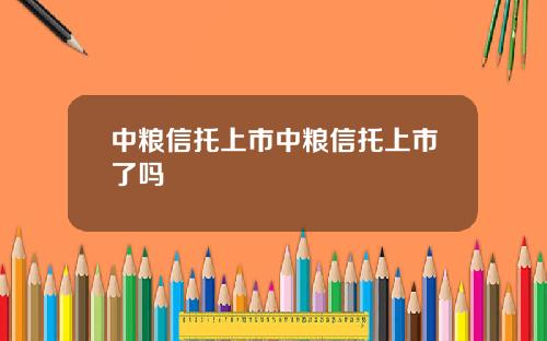 中粮信托上市中粮信托上市了吗