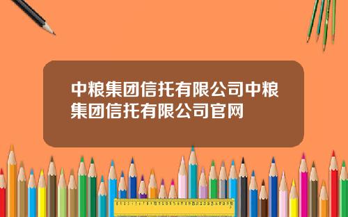 中粮集团信托有限公司中粮集团信托有限公司官网