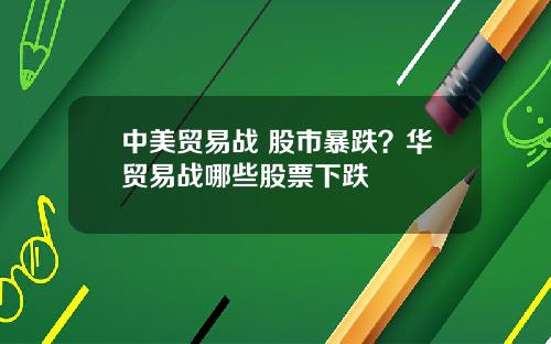 中美贸易战 股市暴跌？华贸易战哪些股票下跌