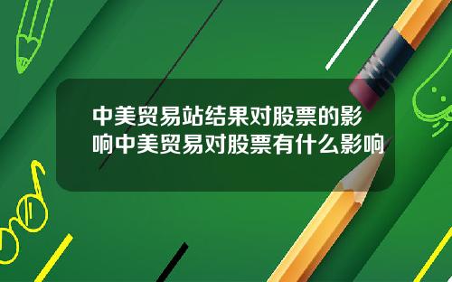 中美贸易站结果对股票的影响中美贸易对股票有什么影响