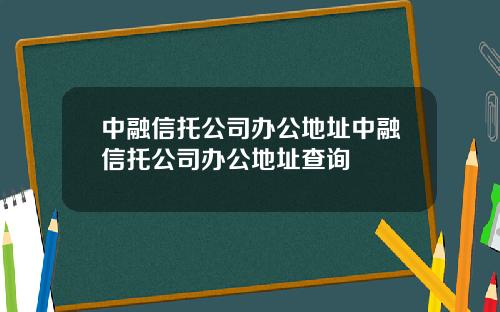 中融信托公司办公地址中融信托公司办公地址查询