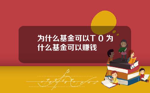 为什么基金可以T 0 为什么基金可以赚钱