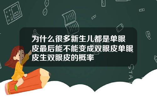 为什么很多新生儿都是单眼皮最后能不能变成双眼皮单眼皮生双眼皮的概率