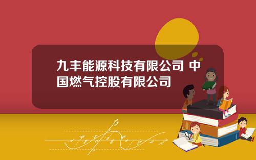 九丰能源科技有限公司 中国燃气控股有限公司