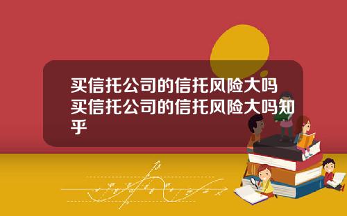 买信托公司的信托风险大吗买信托公司的信托风险大吗知乎