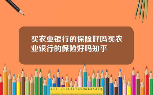 买农业银行的保险好吗买农业银行的保险好吗知乎