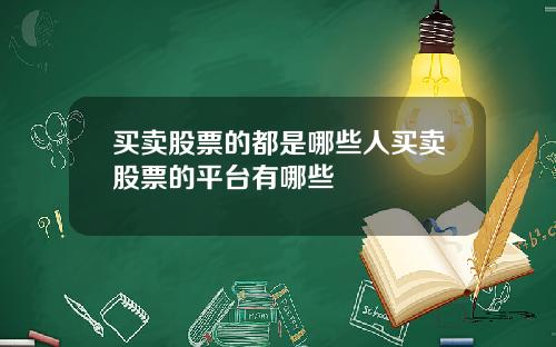 买卖股票的都是哪些人买卖股票的平台有哪些