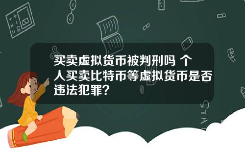 买卖虚拟货币被判刑吗 个人买卖比特币等虚拟货币是否违法犯罪？