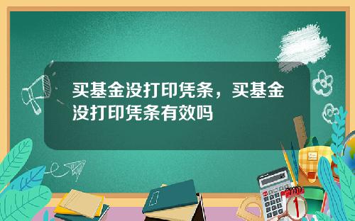 买基金没打印凭条，买基金没打印凭条有效吗