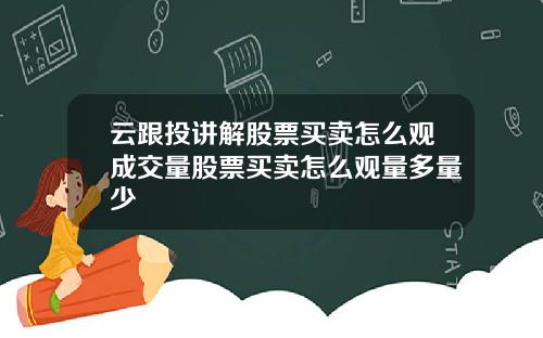 云跟投讲解股票买卖怎么观成交量股票买卖怎么观量多量少