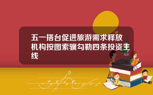 五一搭台促进旅游需求释放机构按图索骥勾勒四条投资主线