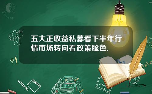 五大正收益私募看下半年行情市场转向看政策脸色.