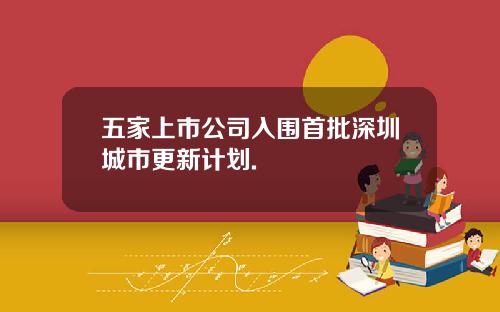 五家上市公司入围首批深圳城市更新计划.