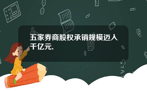 五家券商股权承销规模迈入千亿元.