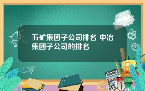 五矿集团子公司排名 中冶集团子公司的排名