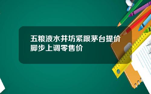 五粮液水井坊紧跟茅台提价脚步上调零售价