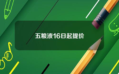 五粮液16日起提价