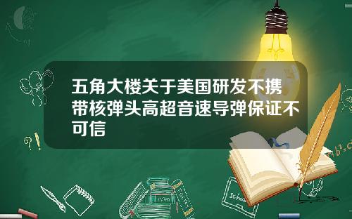 五角大楼关于美国研发不携带核弹头高超音速导弹保证不可信