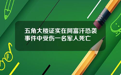 五角大楼证实在阿富汗恐袭事件中受伤一名军人死亡