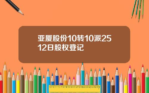 亚厦股份10转10派2512日股权登记