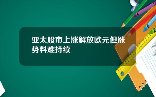 亚太股市上涨解放欧元但涨势料难持续