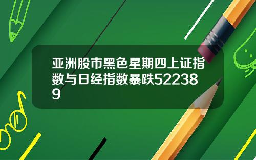 亚洲股市黑色星期四上证指数与日经指数暴跌522389