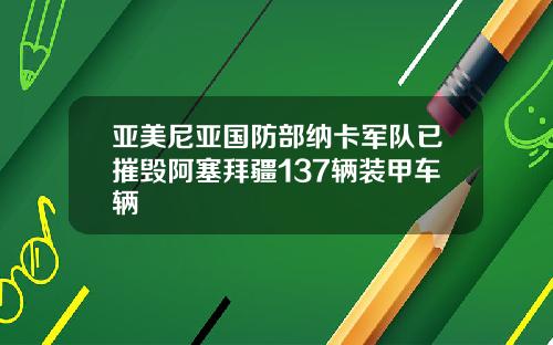 亚美尼亚国防部纳卡军队已摧毁阿塞拜疆137辆装甲车辆