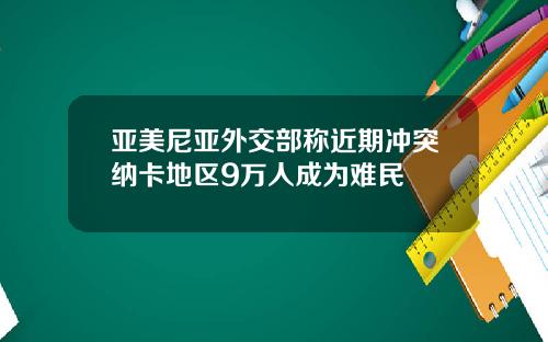 亚美尼亚外交部称近期冲突纳卡地区9万人成为难民