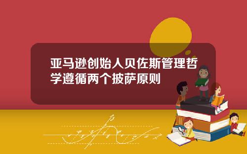 亚马逊创始人贝佐斯管理哲学遵循两个披萨原则