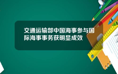 交通运输部中国海事参与国际海事事务获明显成效