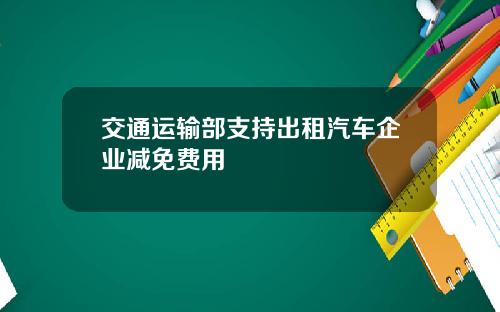 交通运输部支持出租汽车企业减免费用