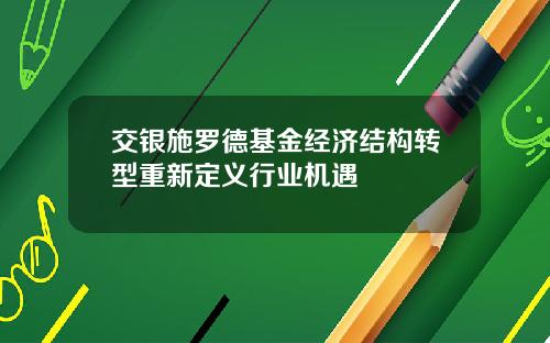 交银施罗德基金经济结构转型重新定义行业机遇