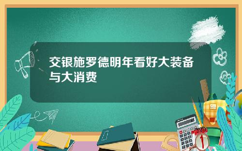 交银施罗德明年看好大装备与大消费