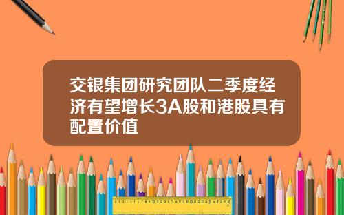 交银集团研究团队二季度经济有望增长3A股和港股具有配置价值